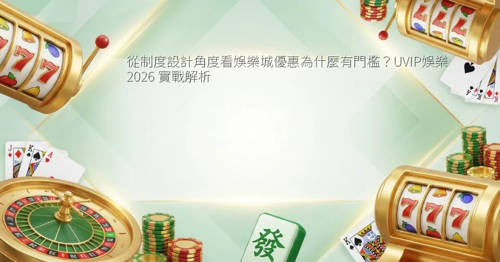 從制度設計角度看娛樂城優惠為什麼有門檻？UVIP娛樂 2026 實戰解析